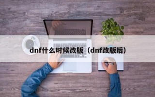 dnf什么时候改版（dnf改版后）