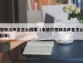 视频没声音怎么回事（电脑打视频没声音怎么回事）