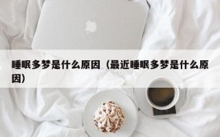 睡眠多梦是什么原因（最近睡眠多梦是什么原因）