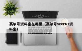 赛尔号资料室在哪里（赛尔号seer61资料室）