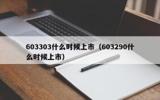 603303什么时候上市（603290什么时候上市）