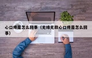 心口疼是怎么回事（无缘无故心口疼是怎么回事）