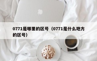 0771是哪里的区号（0771是什么地方的区号）