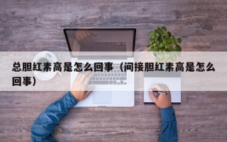 总胆红素高是怎么回事（间接胆红素高是怎么回事）