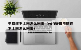 电脑连不上网怎么回事（wifi好用电脑连不上网怎么回事）