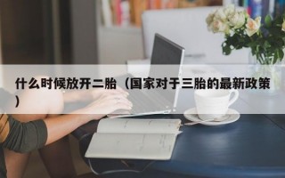 什么时候放开二胎（国家对于三胎的最新政策）