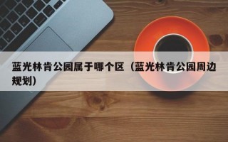 蓝光林肯公园属于哪个区（蓝光林肯公园周边规划）