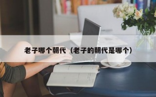 老子哪个朝代（老子的朝代是哪个）