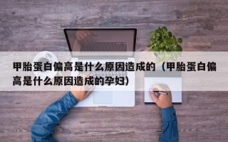 甲胎蛋白偏高是什么原因造成的（甲胎蛋白偏高是什么原因造成的孕妇）