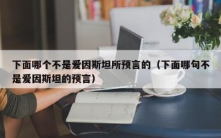 下面哪个不是爱因斯坦所预言的（下面哪句不是爱因斯坦的预言）