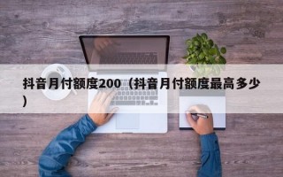 抖音月付额度200（抖音月付额度最高多少）