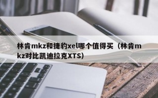 林肯mkz和捷豹xel哪个值得买（林肯mkz对比凯迪拉克XTS）