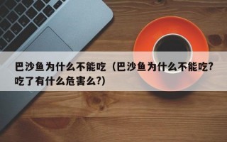 巴沙鱼为什么不能吃（巴沙鱼为什么不能吃?吃了有什么危害么?）