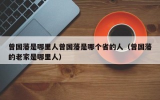 曾国藩是哪里人曾国藩是哪个省的人（曾国藩的老家是哪里人）