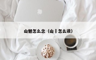 山魈怎么念（山汖怎么读）