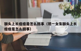 额头上长痘痘是怎么回事（初一女生额头上长痘痘是怎么回事）