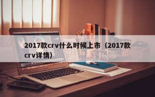 2017款crv什么时候上市（2017款crv详情）