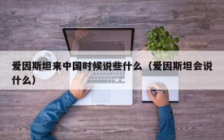 爱因斯坦来中国时候说些什么（爱因斯坦会说什么）