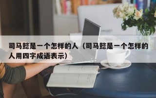 司马懿是一个怎样的人（司马懿是一个怎样的人用四字成语表示）