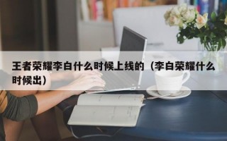 王者荣耀李白什么时候上线的（李白荣耀什么时候出）