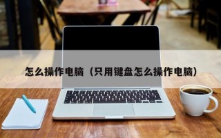 怎么操作电脑（只用键盘怎么操作电脑）