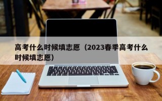 高考什么时候填志愿（2023春季高考什么时候填志愿）