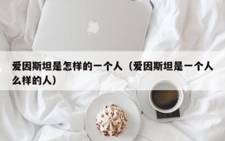 爱因斯坦是怎样的一个人（爱因斯坦是一个人么样的人）