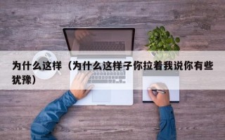 为什么这样（为什么这样子你拉着我说你有些犹豫）