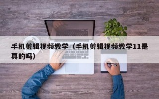 手机剪辑视频教学（手机剪辑视频教学11是真的吗）