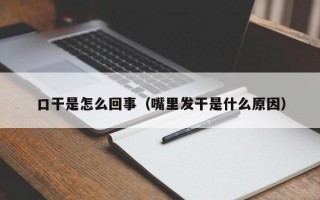 口干是怎么回事（嘴里发干是什么原因）