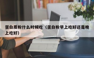 蛋白质粉什么时候吃（蛋白粉早上吃好还是晚上吃好）