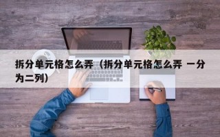 拆分单元格怎么弄（拆分单元格怎么弄 一分为二列）