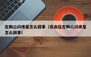 左胸口闷疼是怎么回事（高血压左胸口闷疼是怎么回事）