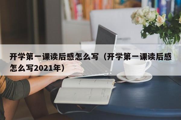 开学第一课读后感怎么写（开学第一课读后感怎么写2021年）-第1张图片-无双博客