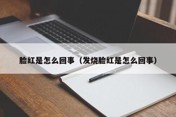 脸红是怎么回事（发烧脸红是怎么回事）-第1张图片-无双博客