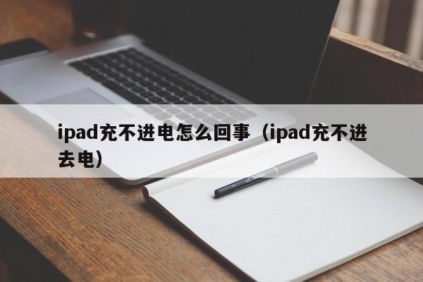 ipad充不进电怎么回事（ipad充不进去电）-第1张图片-无双博客