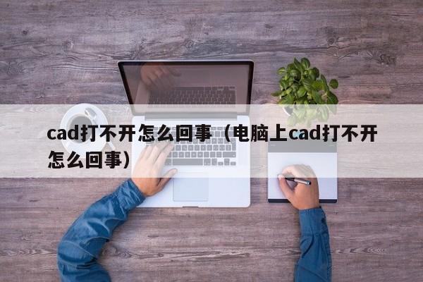 cad打不开怎么回事（电脑上cad打不开怎么回事）-第1张图片-无双博客