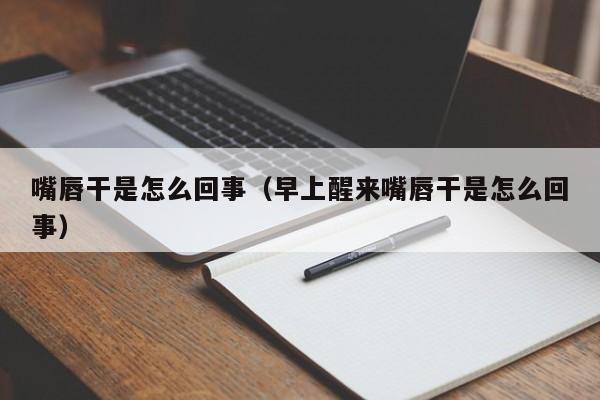 嘴唇干是怎么回事（早上醒来嘴唇干是怎么回事）-第1张图片-无双博客