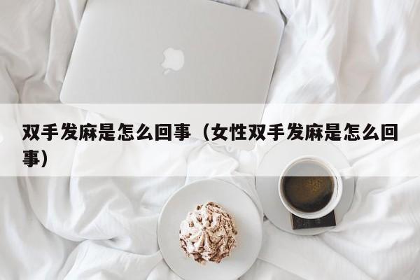 双手发麻是怎么回事（女性双手发麻是怎么回事）-第1张图片-无双博客