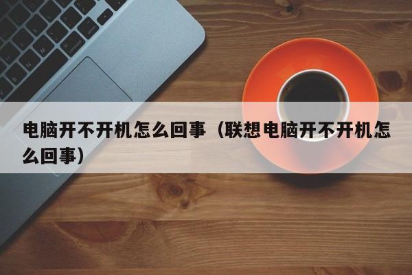 电脑开不开机怎么回事（联想电脑开不开机怎么回事）-第1张图片-无双博客