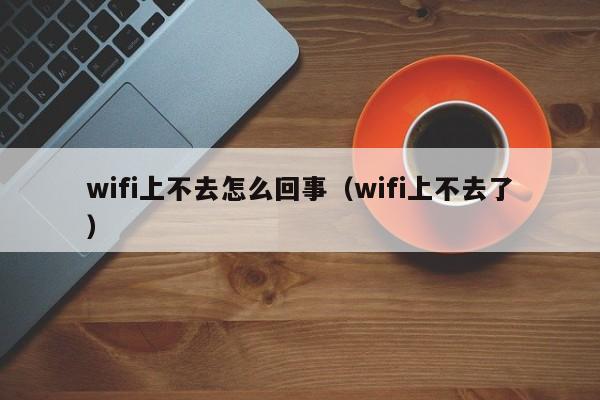 wifi上不去怎么回事（wifi上不去了）-第1张图片-无双博客