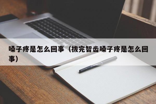 嗓子疼是怎么回事（拔完智齿嗓子疼是怎么回事）-第1张图片-无双博客