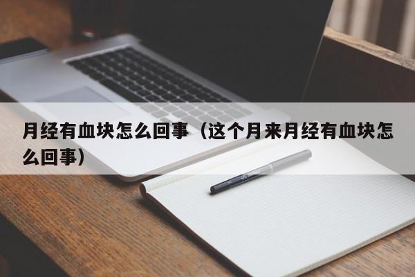 月经有血块怎么回事（这个月来月经有血块怎么回事）-第1张图片-无双博客