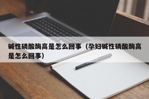 碱性磷酸酶高是怎么回事（孕妇碱性磷酸酶高是怎么回事）-第1张图片-无双博客