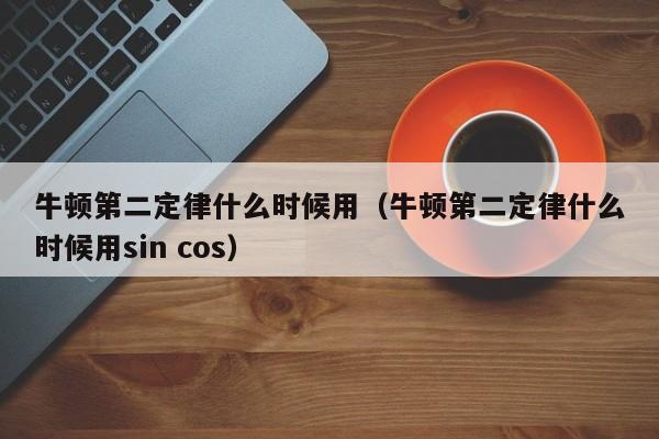 牛顿第二定律什么时候用（牛顿第二定律什么时候用sin cos）-第1张图片-无双博客