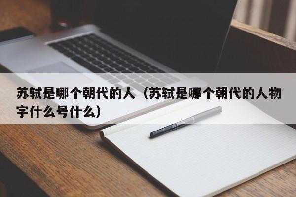 苏轼是哪个朝代的人（苏轼是哪个朝代的人物字什么号什么）-第1张图片-无双博客