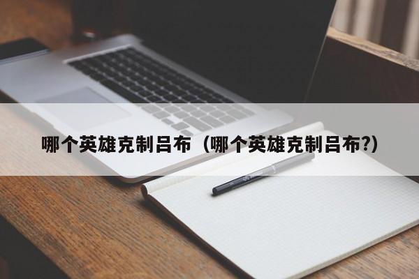 哪个英雄克制吕布（哪个英雄克制吕布?）-第1张图片-无双博客