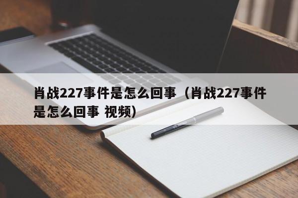 肖战227事件是怎么回事（肖战227事件是怎么回事 视频）-第1张图片-无双博客