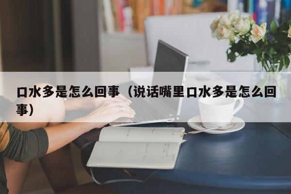 口水多是怎么回事（说话嘴里口水多是怎么回事）-第1张图片-无双博客