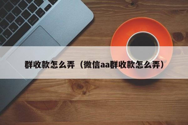 群收款怎么弄（微信aa群收款怎么弄）-第1张图片-无双博客